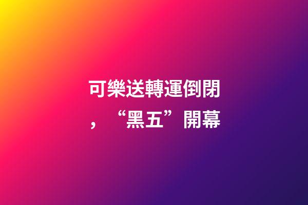 可樂送轉運倒閉，“黑五”開幕